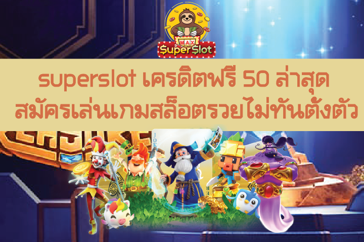 superslot เครดิตฟรี 50 ล่าสุด สมัครเล่นเกมสล็อตรวยไม่ทันตั้งตัว