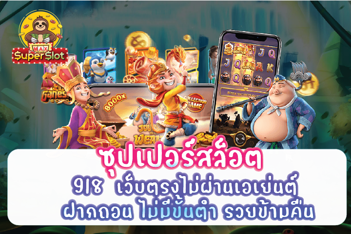 ซุปเปอร์สล็อต918  เว็บตรงไม่ผ่านเอเย่นต์ ฝากถอน ไม่มีขั้นต่ำ รวยข้ามคืน