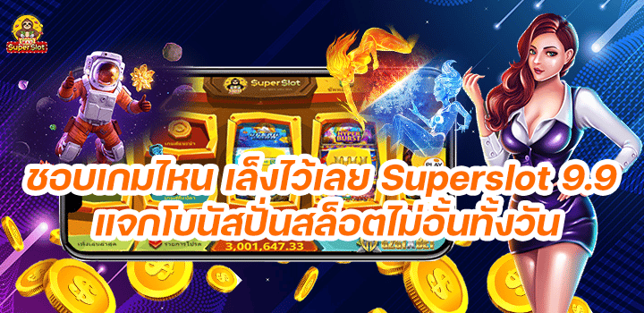 ชอบเกมไหน เล็งไว้เลย Superslot 9.9 แจกโบนัสปั่นสล็อตไม่อั้นทั้งวัน