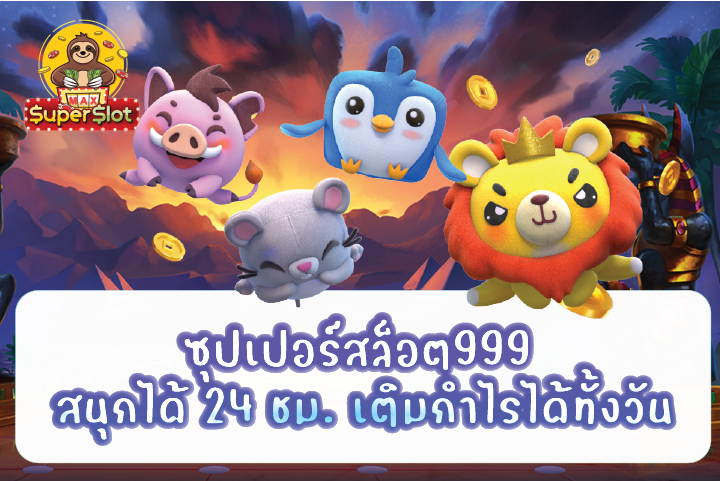 ซุปเปอร์สล็อต999 สนุกได้ 24 ชม. เติมกำไรได้ทั้งวัน