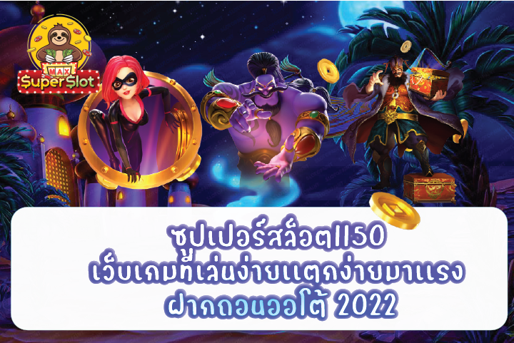 ซุปเปอร์สล็อต1150 เว็บเกมที่เล่นง่ายเเตกง่ายมาเเรง ฝากถอนออโต้ 2022