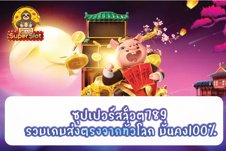 ซุปเปอร์สล็อต789 รวมเกมส่งตรงจากทั่วโลก มั่นคง100%