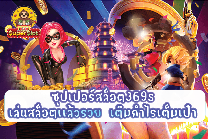 ซุปเปอร์สล็อต369s เล่นสล็อตเเล้วรวย  เติมกำไรเต็มเป๋า 