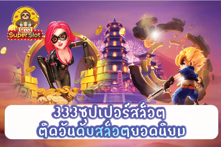 333ซุปเปอร์สล็อต ติดอันดับสล็อตยอดนิยม