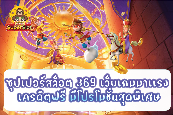 ซุปเปอร์สล็อต 369 เว็บเกมมาเเรง เครดิตฟรี มีโปรโมชั่นสุดพิเศษ