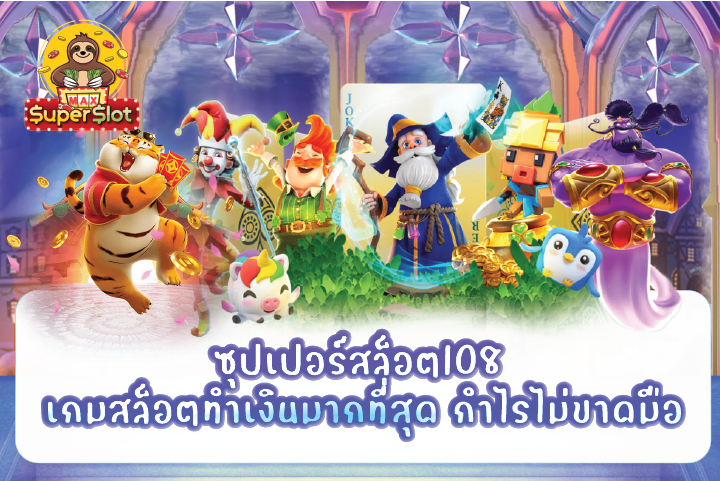 ซุปเปอร์สล็อต108 เกมสล็อตทำเงินมากที่สุด กำไรไม่ขาดมือ