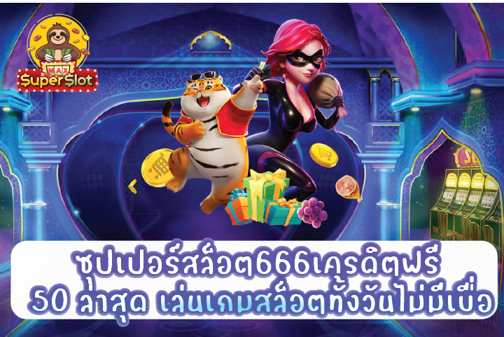 ซุปเปอร์สล็อต666เครดิตฟรี 50 ล่าสุด เล่นเกมสล็อตทั้งวันไม่มีเบื่อ