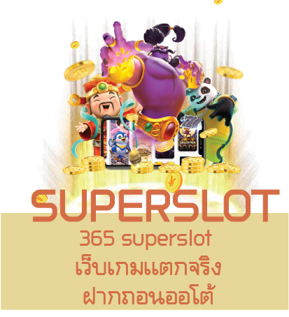 365 superslot  เว็บเกมเเตกจริง ฝากถอนออโต้