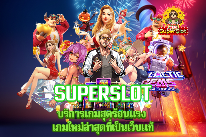 superslot บริการเกมสุดร้อนแรง เกมใหม่ล่าสุดที่เป็นเว็บแท้