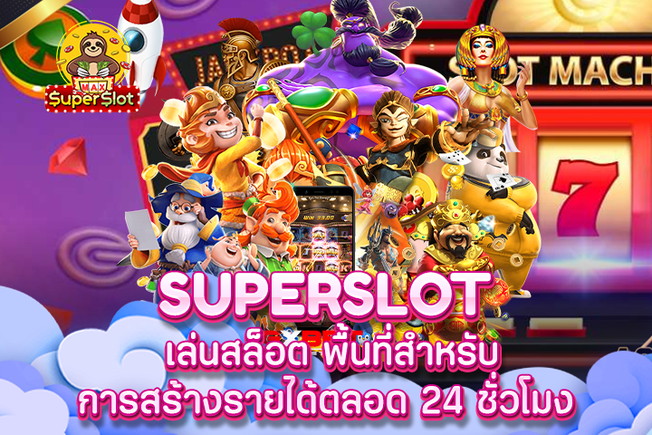 superslot เล่นสล็อต พื้นที่สำหรับการสร้างรายได้ตลอด 24 ชั่วโมง