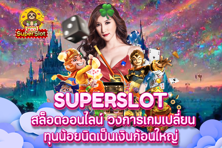 Superslot สล็อตออนไลน์ วงการเกมเปลี่ยนทุนน้อยนิดเป็นเงินก้อนใหญ่