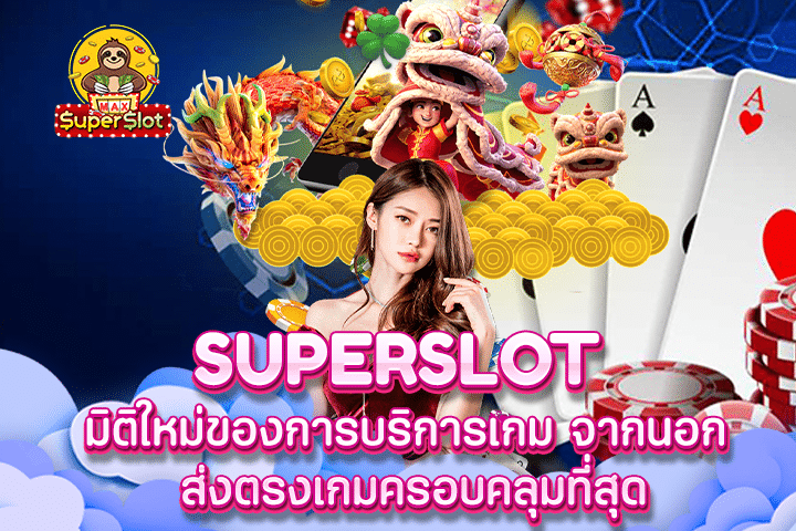 Superslot มิติใหม่ของการบริการเกม จากนอก ส่งตรงเกมครอบคลุมที่สุด