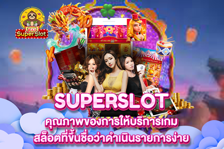 Superslot คุณภาพของการให้บริการเกมสล็อตที่ขึ้นชื่อว่าดำเนินรายการง่าย