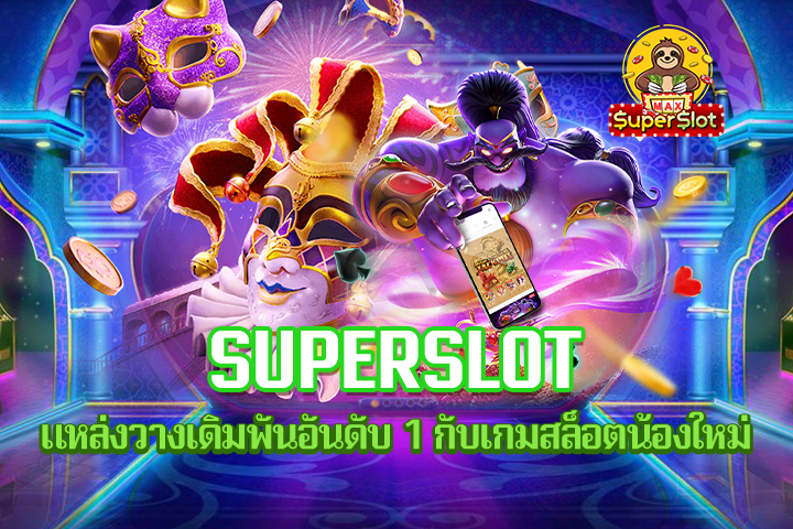 Superslot แหล่งวางเดิมพันอันดับ 1 กับเกมสล็อตน้องใหม่