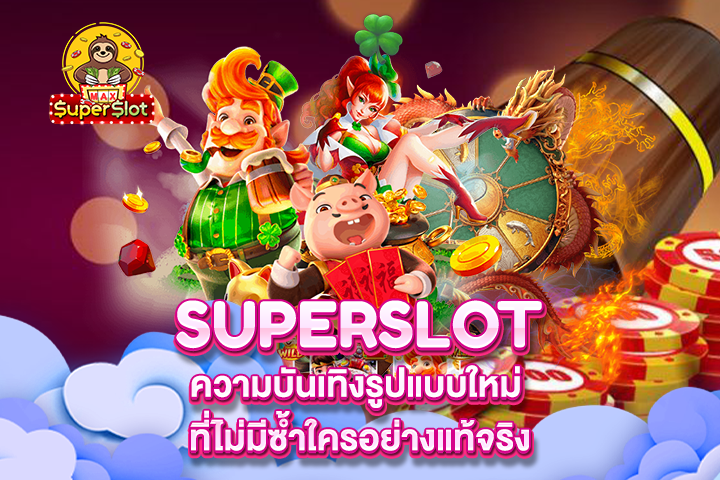 Superslot ความบันเทิงรูปแบบใหม่ ที่ไม่มีซ้ำใครอย่างแท้จริง