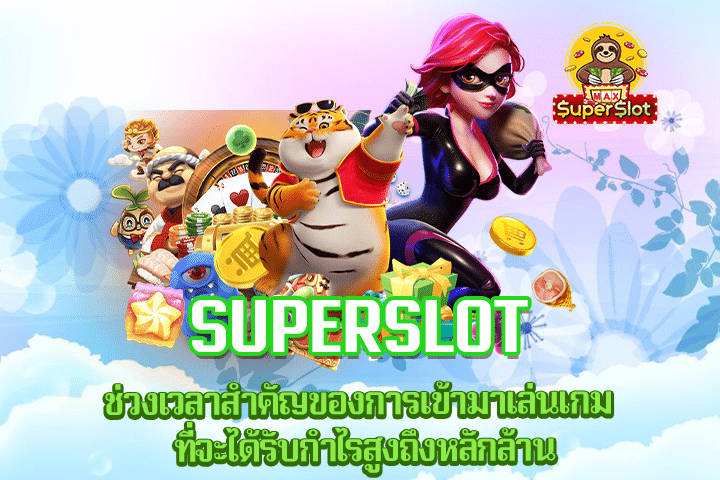 Superslot ช่วงเวลาสำคัญของการเข้ามาเล่นเกม ที่จะได้รับกำไรสูงถึงหลักล้าน