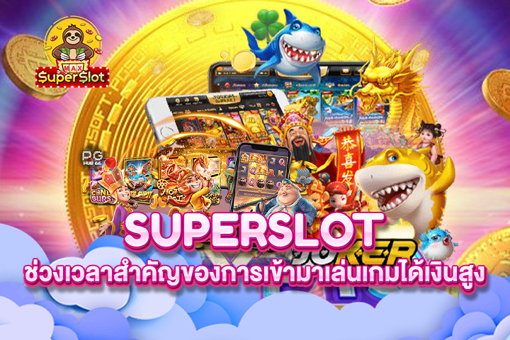 Superslot ช่วงเวลาสำคัญของการเข้ามาเล่นเกมได้เงินสูง