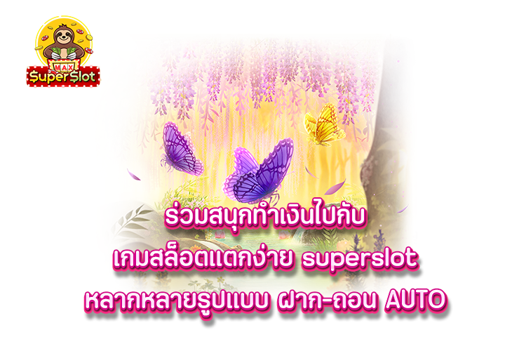 ร่วมสนุกทำเงินไปกับ เกมสล็อตแตกง่าย superslot หลากหลายรูปแบบ ฝาก-ถอน AUTO