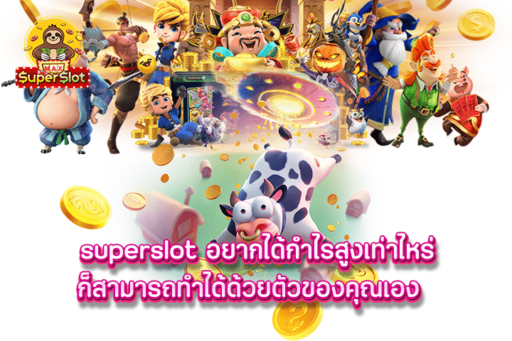 Superslot อยากได้กำไรสูงเท่าไหร่ ก็สามารถทำได้ด้วยตัวของคุณเอง