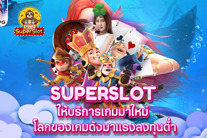 Superslot ให้บริการเกมมาใหม่ โลกของเกมดังมาแรงลงทุนต่ำ