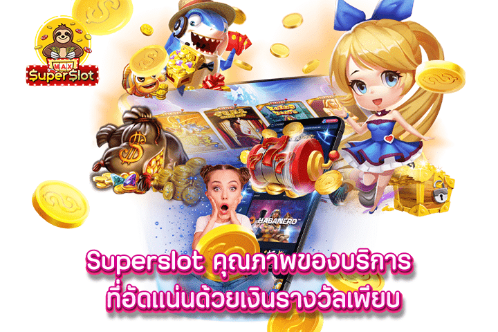 Superslot คุณภาพของบริการ ที่อัดแน่นด้วยเงินรางวัลเพียบ