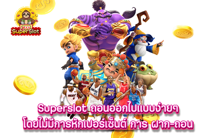 superslot ถอนออกไปแบบง่ายๆ โดยไม่มีการหักเปอร์เซ็นต์ การ ฝาก-ถอน