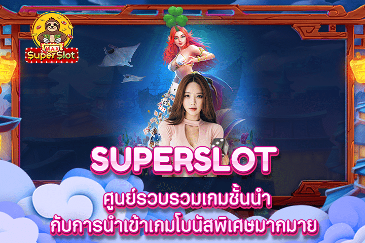 Superslot ศูนย์รวบรวมเกมชั้นนำกับการนำเข้าเกมโบนัสพิเศษมากมาย